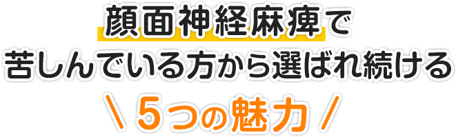 顔面神経麻痺で苦しんでいる方から選ばれ続ける５つの魅力