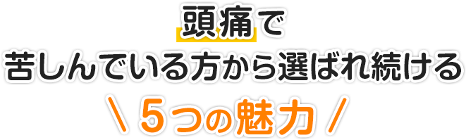 頭痛で苦しんでいる方から選ばれ続ける５つの魅力