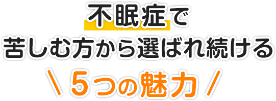 不眠症で苦しむ方から選ばれ続ける５つの魅力