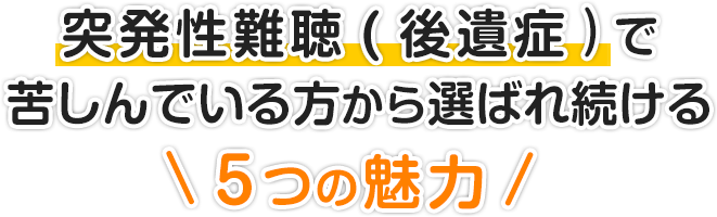 突発性難聴（後遺症）で苦しんでいる方から選ばれ続ける５つの魅力