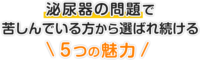 泌尿器の問題で苦しんでいる方から選ばれ続ける５つの魅力